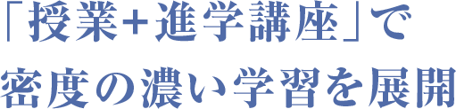 「授業+進学講座」で密度の濃い学習を展開