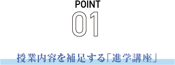 POINT01 授業内容を捕捉する「進学講座」