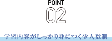 POINT02 学習内容がしっかり身につく小人数制