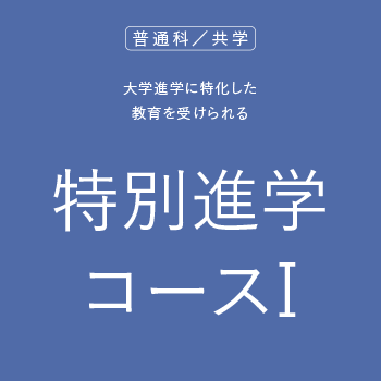 普通科/共学 大学進学に特化した教育を受けられる 特別進学コースⅠ