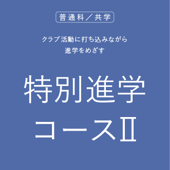 普通科/共学 クラブ活動に打ち込みながら進学をめざす 特別進学コースⅡ