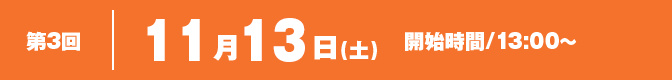 第1回 11月17日(土) 開始時間/13:00〜